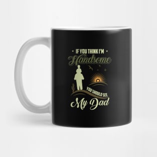 If you think I am handsome you should see my dad-happy fathers day Mug